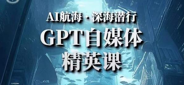 AI航海计划ChatGPT自媒体精英课，快速从入门到进阶（首创调教心流法|实战案例|内容自动化）-观智斋电商课程站