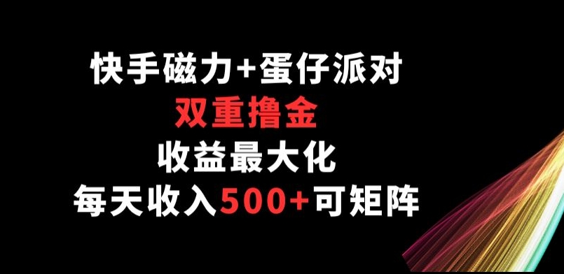 快手磁力+蛋仔派对，双重撸金，收益最大化， 每天收入500+，可矩阵阵-观智斋电商课程站