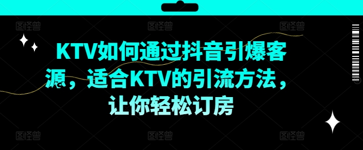 KTV抖音短视频营销，KTV如何通过抖音引爆客源，适合KTV的引流方法，让你轻松订房-观智斋电商课程站