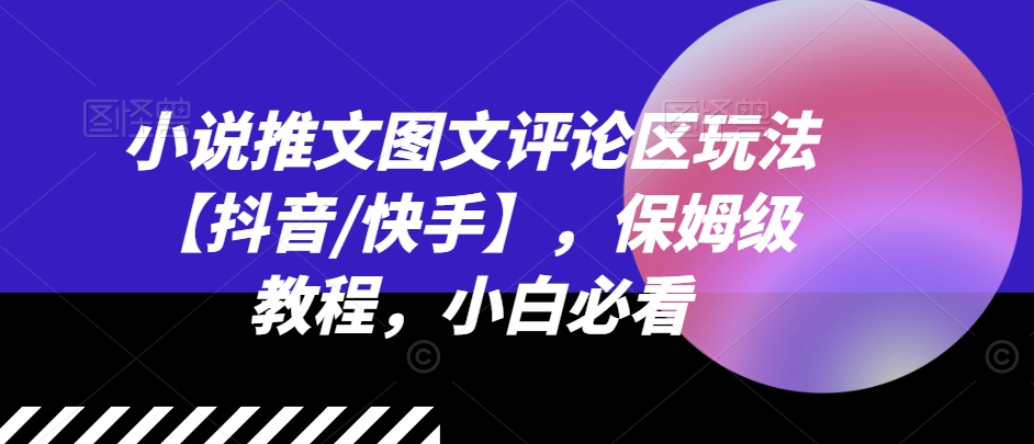 小说推文图文评论区玩法【抖音/快手】，保姆级教程，小白必看-观智斋电商课程站