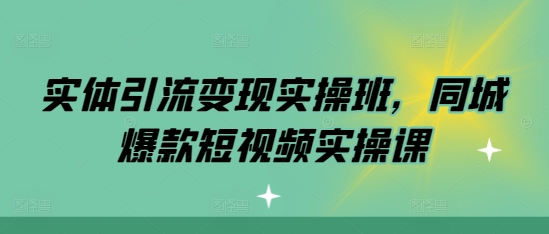 实体引流变现实操班，同城爆款短视频实操课-观智斋电商课程站