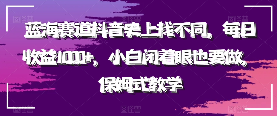 蓝海赛道抖音史上找不同，每日收益1000+，小白闭着眼也要做，保姆式教学-观智斋电商课程站