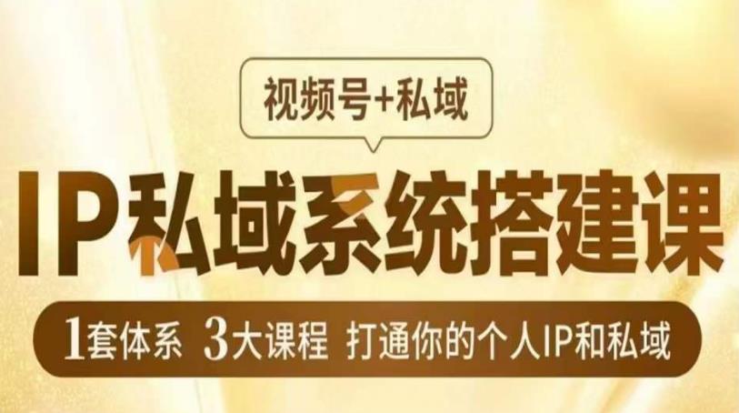 IP私域系统搭建课，视频号+私域​，1套体系3大课程，打通你的个人IP和私域-观智斋电商课程站