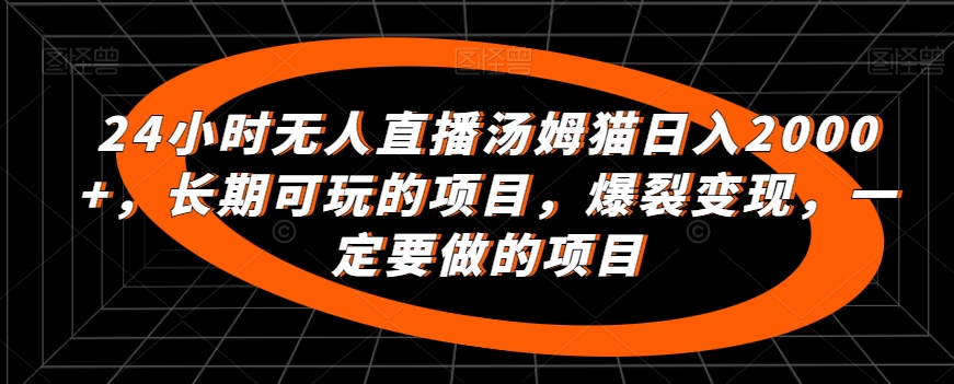 24小时无人直播汤姆猫日入2000+，长期可玩的项目，爆裂变现，一定要做的项目【揭秘】-观智斋电商课程站