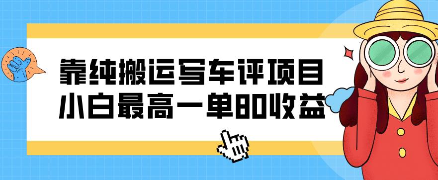 靠纯搬运写车评项目，小白最高一单80收益-观智斋电商课程站