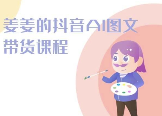 姜姜的抖音AI图文带货课程-姜姜抖音2024-观智斋电商课程站