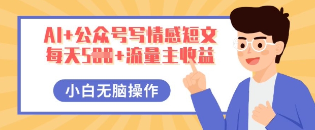 AI+公众号写情感短文，每天5张+流量主收益，多号矩阵无脑操作，小白轻松上手，保姆级教程-观智斋电商课程站