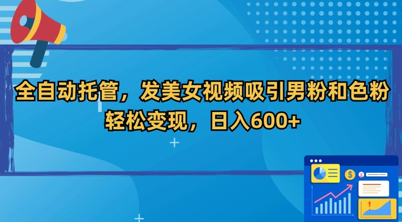 全自动托管，发美女视频吸引男粉和色粉，轻松变现，日入600+【揭秘】-观智斋电商课程站