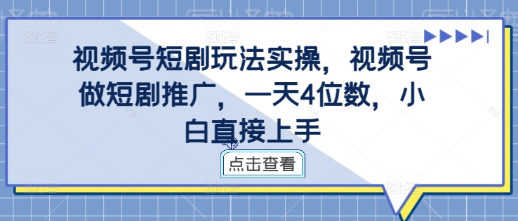 视频号短剧玩法实操，视频号做短剧推广，一天4位数，小白直接上手-观智斋电商课程站