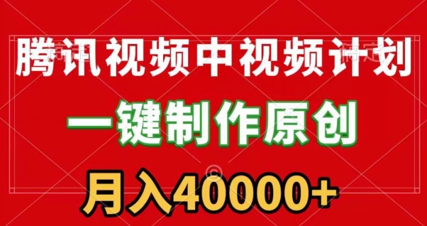 腾讯视频APP中视频计划，一键制作，刷爆流量分成收益，一个月40000+附软件-观智斋电商课程站