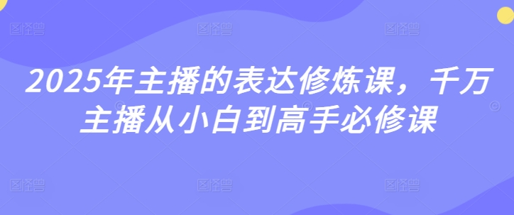 2025年主播的表达修炼课，千万主播从小白到高手必修课-观智斋电商课程站