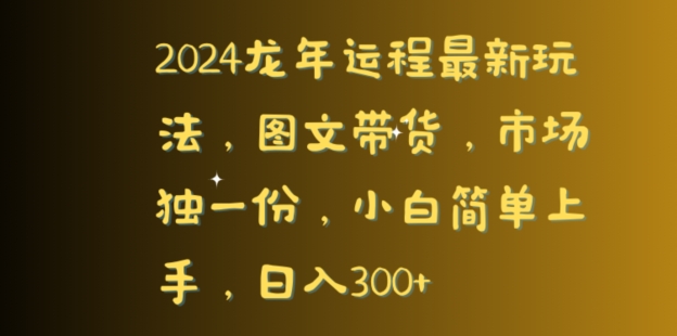 2024龙年运程最新玩法，图文带货，市场独一份，小白简单上手，日入300+-观智斋电商课程站