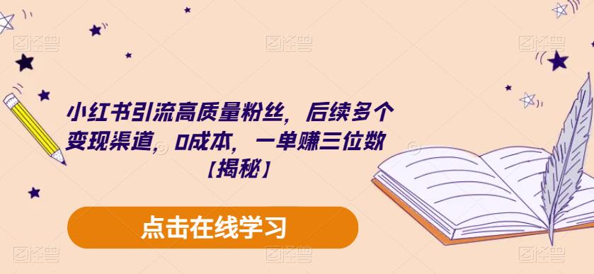 小红书引流高质量粉丝，后续多个变现渠道，0成本，一单赚三位数【揭秘】-观智斋电商课程站