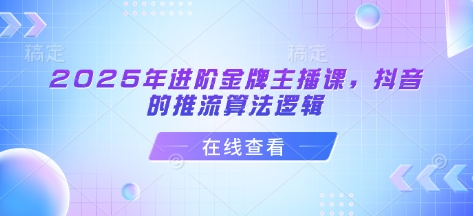 2025年进阶金牌主播课，抖音的推流算法逻辑-观智斋电商课程站