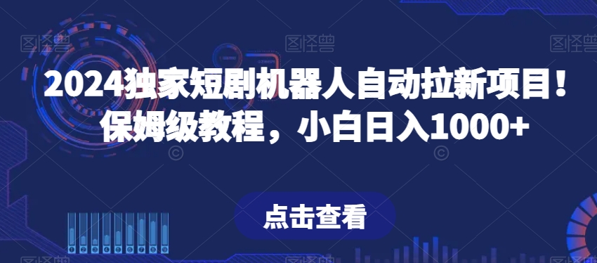 2024独家短剧机器人自动拉新项目！保姆级教程，小白日入1000+-观智斋电商课程站