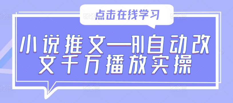 小说推文—AI自动改文千万播放实操-观智斋电商课程站