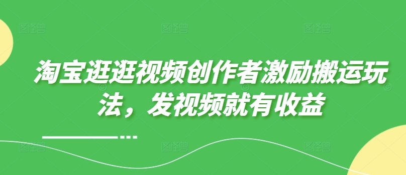 淘宝逛逛视频创作者激励搬运玩法，发视频就有收益-观智斋电商课程站