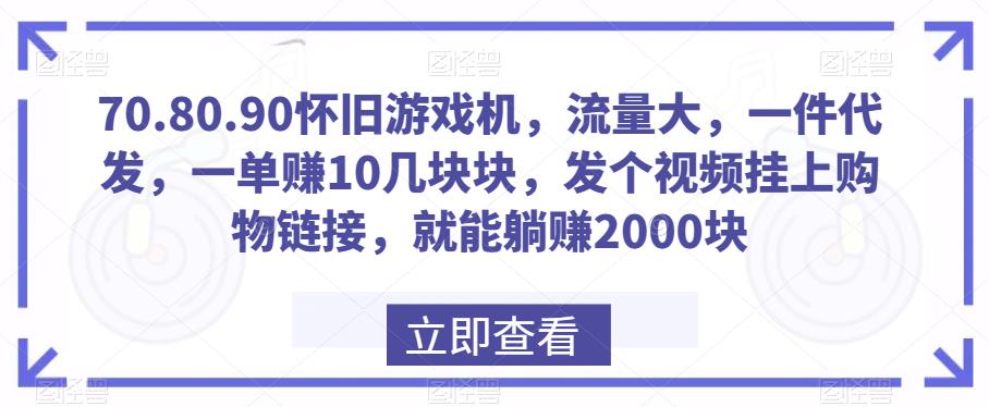 70.80.90怀旧游戏机，流量大，一件代发，一单赚10几块块，发个视频挂上购物链接，就能躺赚2000块-观智斋电商课程站
