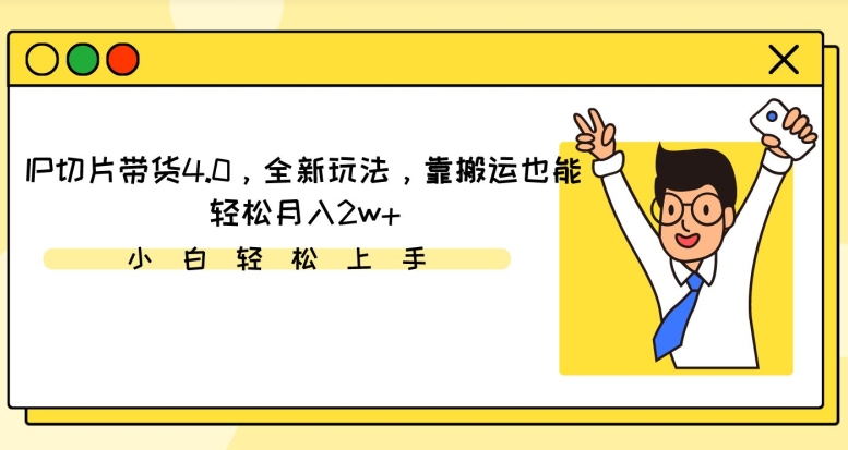 IP切片带货4.0，全新玩法，靠搬运也能轻松月入2w+-观智斋电商课程站