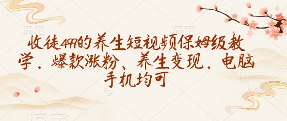 收徒499的养生短视频保姆级教学，爆款涨粉、养生变现，电脑手机均可-观智斋电商课程站