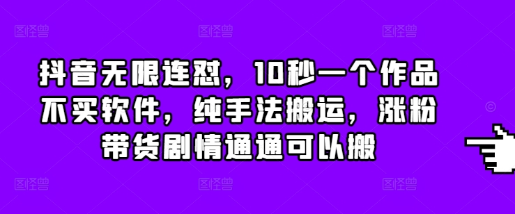 抖音无限连怼，10秒一个作品不买软件，纯手法搬运，涨粉带货剧情通通可以搬-观智斋电商课程站