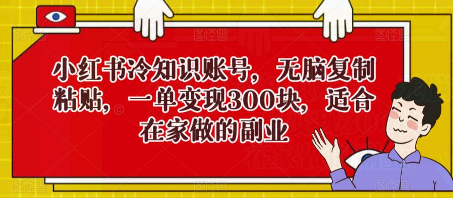 小红书冷知识账号，无脑复制粘贴，一单变现300块，适合在家做的副业-观智斋电商课程站