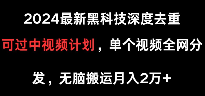 2024最新黑科技深度去重，可过中视频计划，单个视频全网分发，无脑搬运-观智斋电商课程站