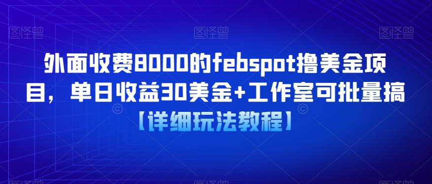 外面收费8000的febspot撸美金项目，单日收益30美金+工作室可批量搞【详细玩法教程】-观智斋电商课程站