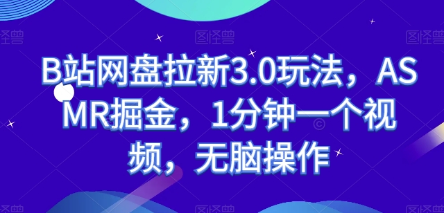 B站网盘拉新3.0玩法，ASMR掘金，1分钟一个视频，无脑操作【揭秘】-观智斋电商课程站