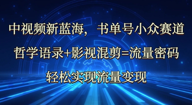 中视频新蓝海：哲学语录+影视混剪=流量密码，轻松实现流量变现-观智斋电商课程站
