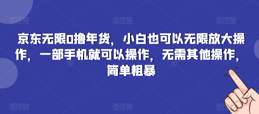京东无限0撸年货，小白也可以无限放大操作，一部手机就可以操作，无需其他操作，简单粗暴-观智斋电商课程站