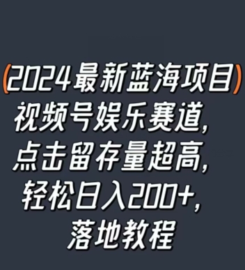 2024最新蓝海项目视频号娱乐赛道，点击留存量超高，轻松日入200+，落地教程-观智斋电商课程站