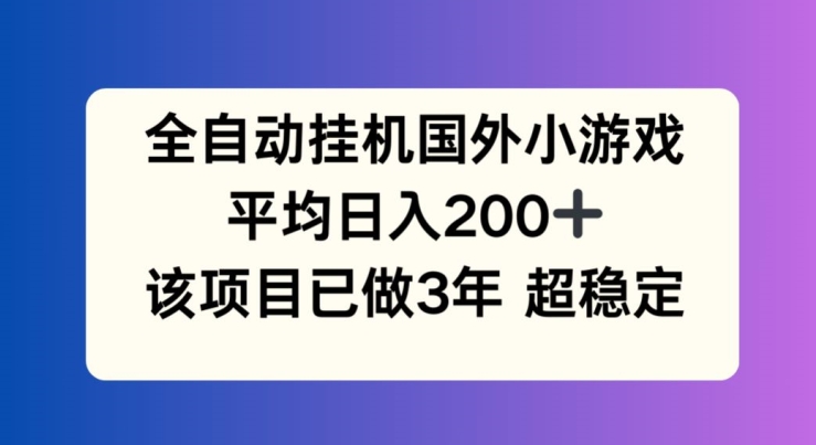 全自动挂JI国外小游戏，平均日入200+，此项目已经做了3年 稳定持久【揭秘】-观智斋电商课程站