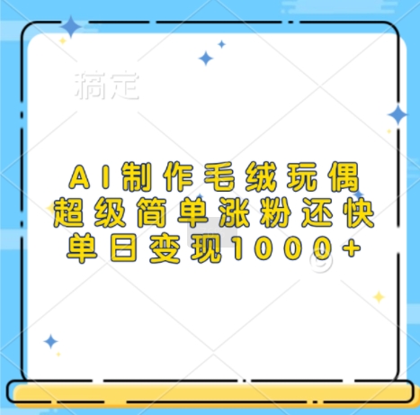 AI制作毛绒玩偶，超级简单涨粉还快，单日变现1k-观智斋电商课程站