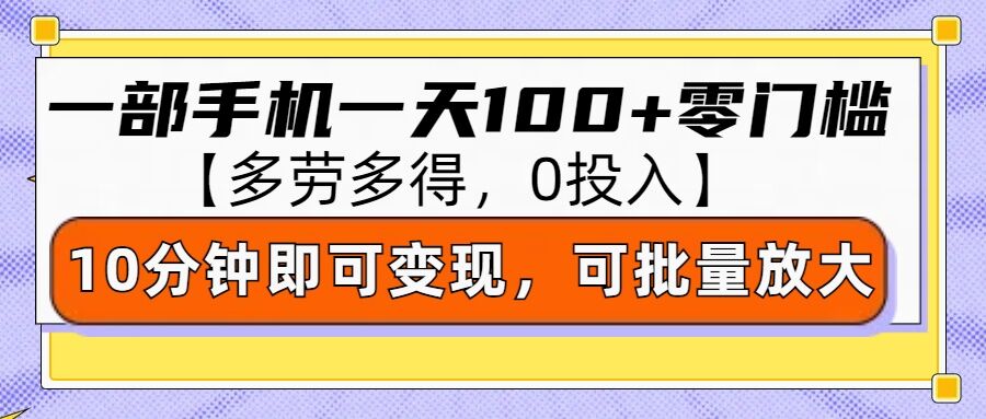 零撸项目一部手机一天100+多劳多得，10分钟上手即可变现-观智斋电商课程站