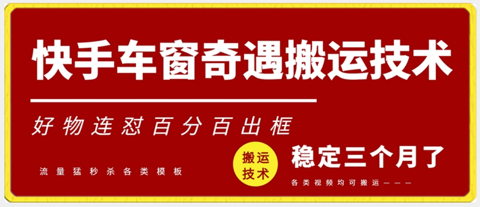 快手车窗奇遇搬运技术（安卓技术），好物连怼百分百出框【揭秘】-观智斋电商课程站