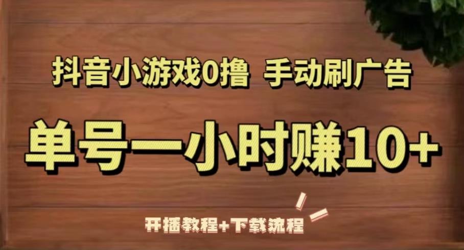 抖音小游戏0撸手动刷广告，单号一小时赚10+（开播教程+下载流程）-观智斋电商课程站