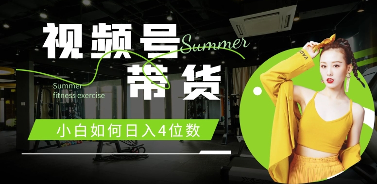 视频号带货，小白如何日入4位数，快速入门，当天出单-观智斋电商课程站