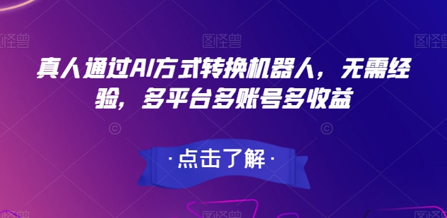 真人通过AI方式转换机器人，无需经验，多平台多账号多收益-观智斋电商课程站