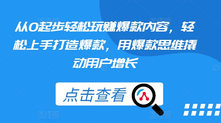从0起步轻松玩赚爆款内容，轻松上手打造爆款，用爆款思维撬动用户增长-观智斋电商课程站