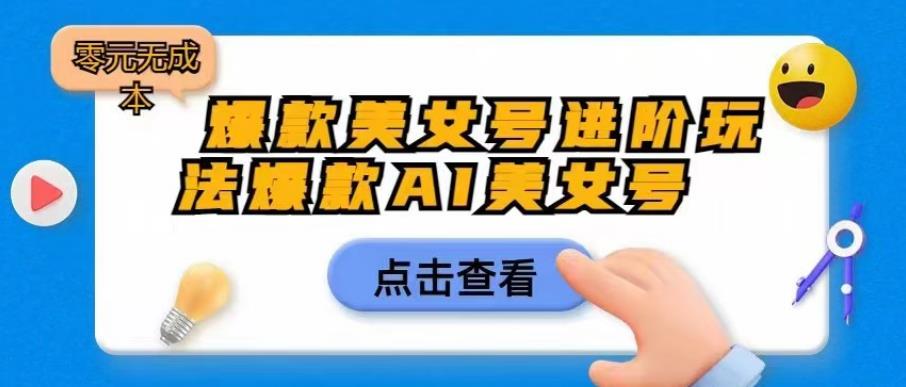 爆款美女号进阶玩法爆款AI美女号，日入1000零元无成本【揭秘】-观智斋电商课程站