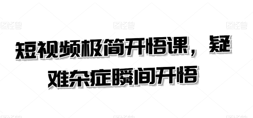 短视频极简开悟课，​疑难杂症瞬间开悟-观智斋电商课程站