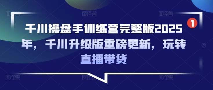 千川操盘手训练营完整版2025年，千川升级版重磅更新，玩转直播带货-观智斋电商课程站