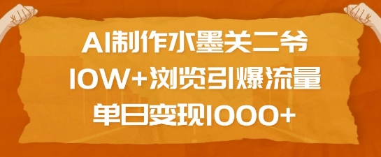 AI制作水墨关二爷，10W+浏览引爆流量，单日变现1k-观智斋电商课程站