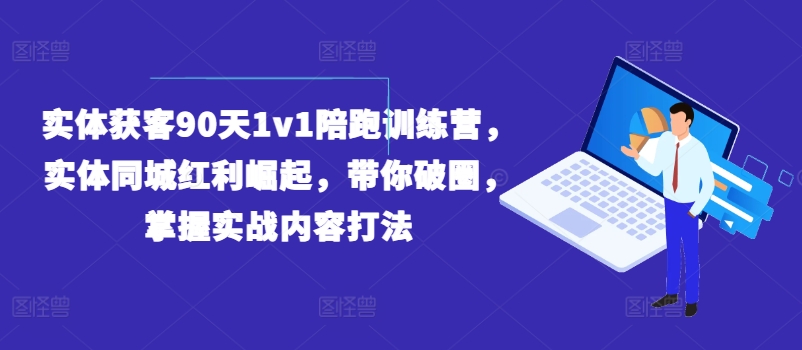 实体获客90天1v1陪跑训练营，实体同城红利崛起，带你破圈，掌握实战内容打法-观智斋电商课程站