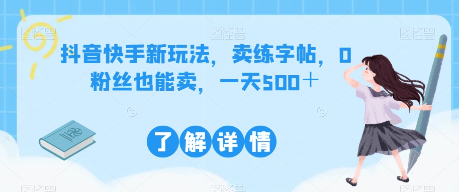 抖音快手新玩法，卖练字帖，0粉丝也能卖，一天500＋-观智斋电商课程站