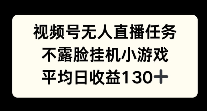 视频号平台半无人直播任务，不露脸挂机小游戏，平均日收益130+-观智斋电商课程站