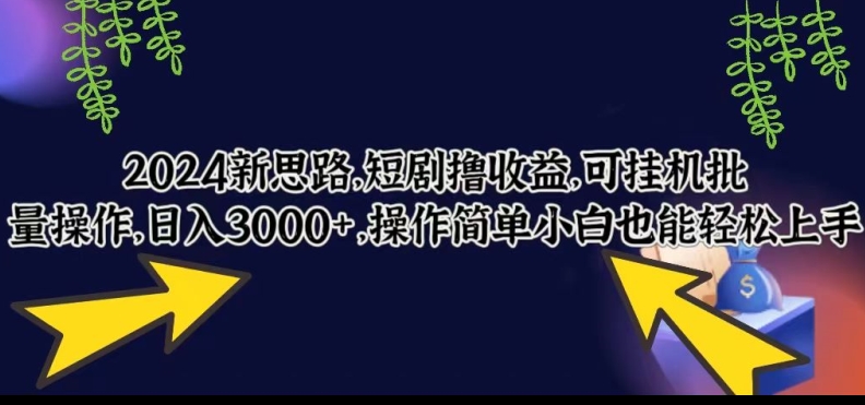 2024新思路，短剧撸收益，可挂JI批量操作，日入3000+，操作简单小白也能轻松上手-观智斋电商课程站