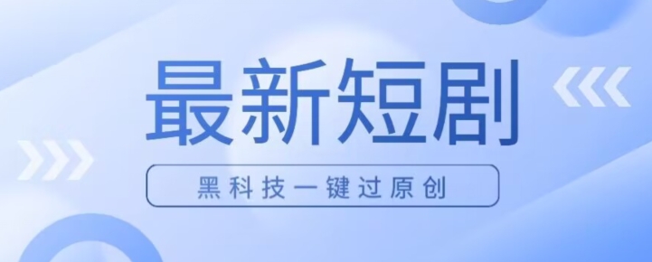 日入四位数最新短剧玩法，使用黑科技一键过原创-观智斋电商课程站