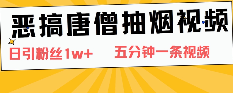 恶搞唐僧抽烟视频，日涨粉1W+，5分钟一条视频-观智斋电商课程站